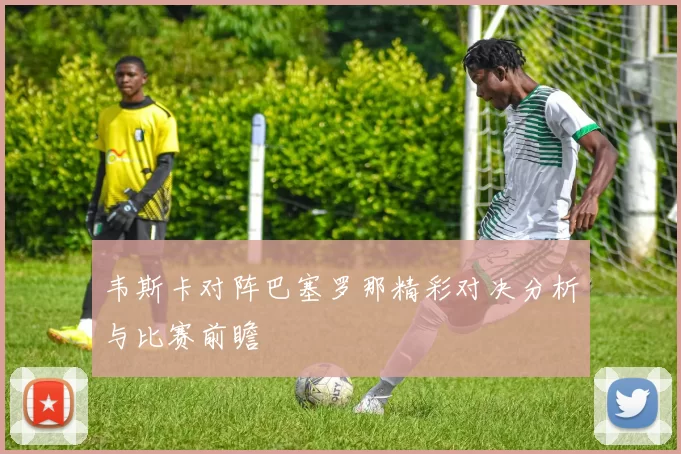韦斯卡对阵巴塞罗那精彩对决分析与比赛前瞻