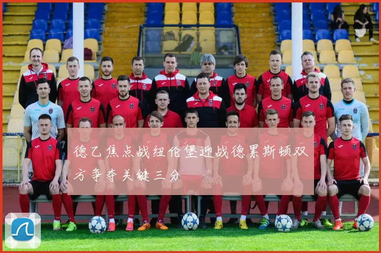 德乙焦点战纽伦堡迎战德累斯顿双方争夺关键三分