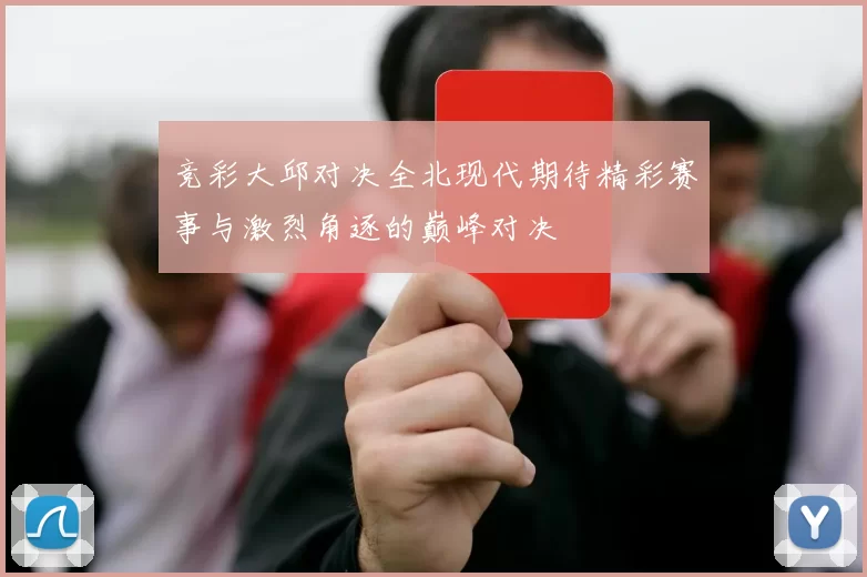 竞彩大邱对决全北现代期待精彩赛事与激烈角逐的巅峰对决