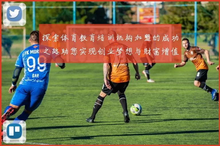 探索体育教育培训机构加盟的成功之路助您实现创业梦想与财富增值