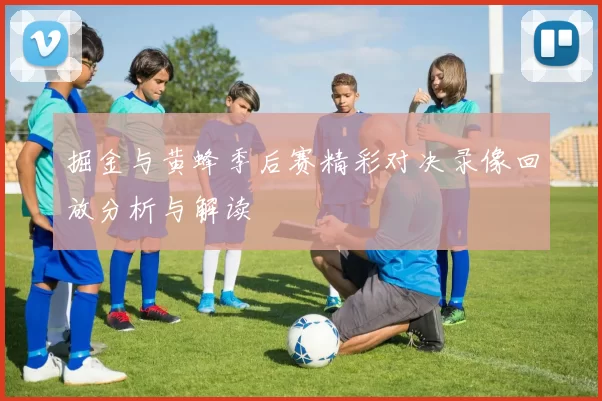 掘金与黄蜂季后赛精彩对决录像回放分析与解读