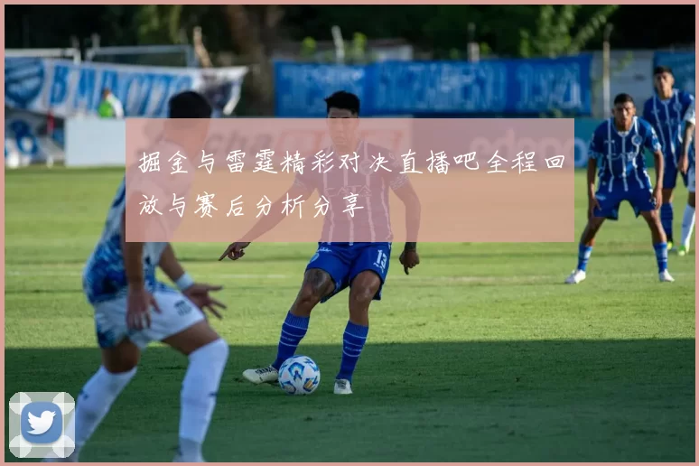 掘金与雷霆精彩对决直播吧全程回放与赛后分析分享