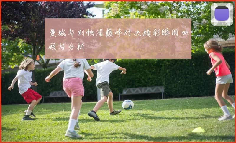 曼城与利物浦巅峰对决精彩瞬间回顾与分析