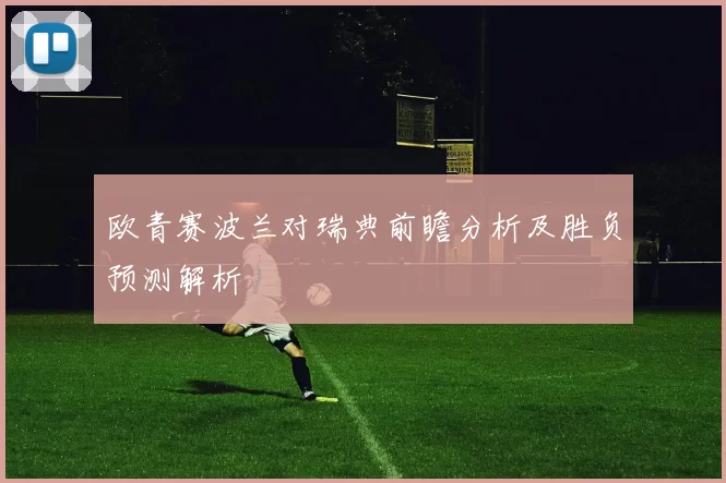 欧青赛波兰对瑞典前瞻分析及胜负预测解析