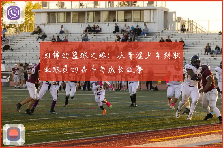刘铮的篮球之路：从青涩少年到职业球员的奋斗与成长故事